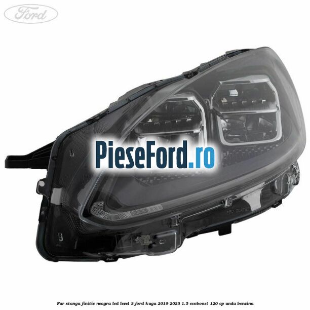 Far stanga finitie neagra LED level 3 Ford Kuga 2019-2023 1.5 EcoBoost 120 cp UNDA benzina