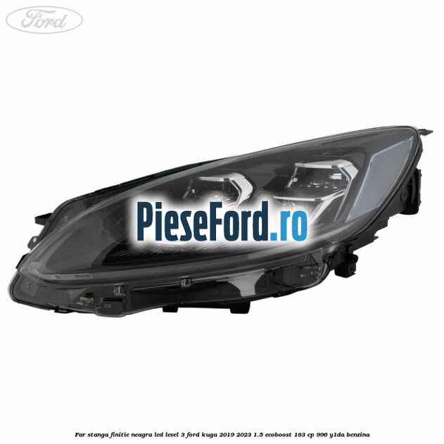 Far stanga finitie neagra LED level 3 Ford Kuga 2019-2023 1.5 EcoBoost 183 cp 996, Y1DA benzina