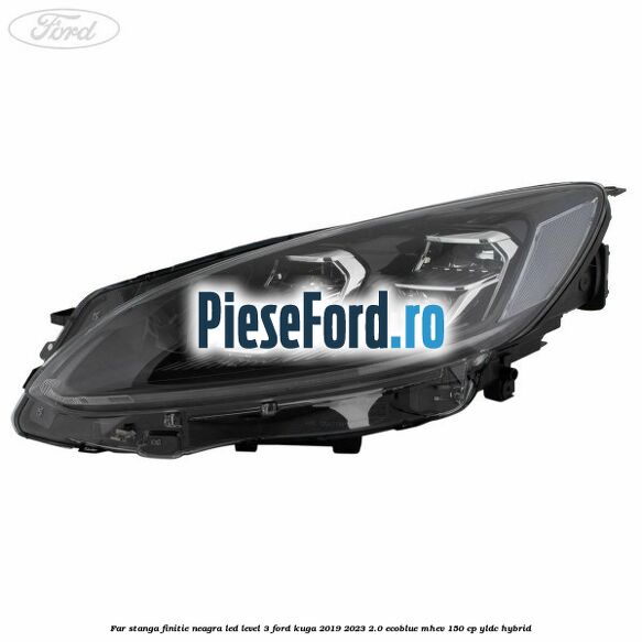 Far stanga finitie neagra LED level 3 Ford Kuga 2019-2023 2.0 EcoBlue mHEV 150 cp YLDC hybrid