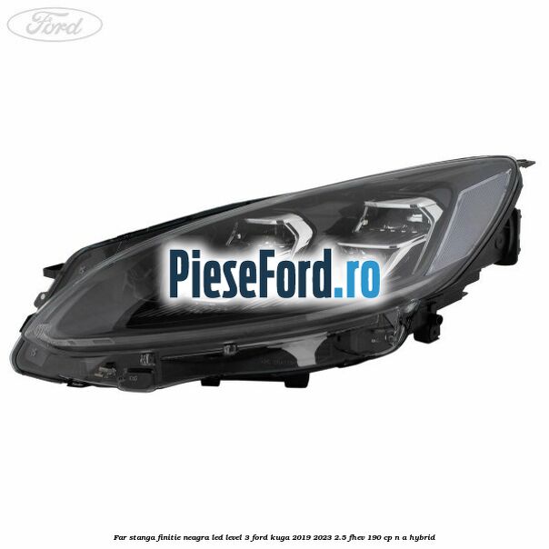 Far stanga finitie neagra LED level 3 Ford Kuga 2019-2023 2.5 FHEV 190 cp n/a hybrid