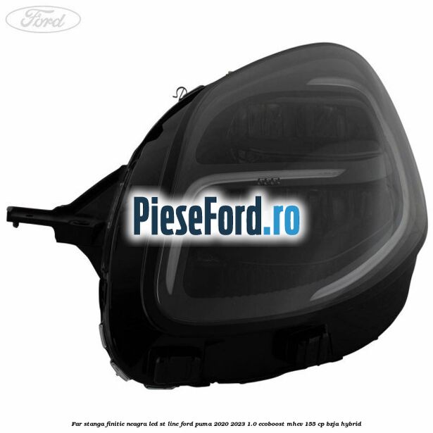 Far stanga finitie neagra LED ST line Ford Puma 2020-2023 1.0 EcoBoost mHEV 155 cp BZJA Hybrid