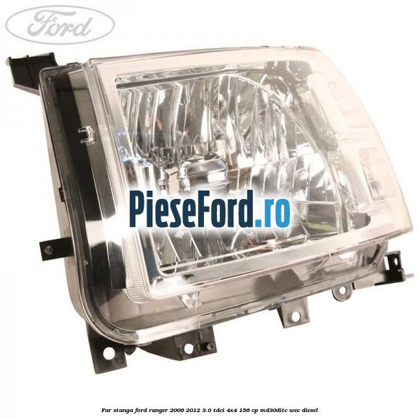 Far stanga Ford Ranger 2006-2012 3.0 TDCi 4x4 156 cp Far stanga Ford Ranger 2006-2012 3.0 TDCi 4x4 156 cp MD30DITC, WEC diesel