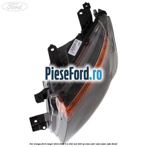 Far stanga Ford Ranger 2012-2015 3.2 TDCi 4x4 200 cp Far stanga Ford Ranger 2012-2015 3.2 TDCi 4x4 200 cp ENSA, SA2R, SA2S, SA2W, SAFA diesel