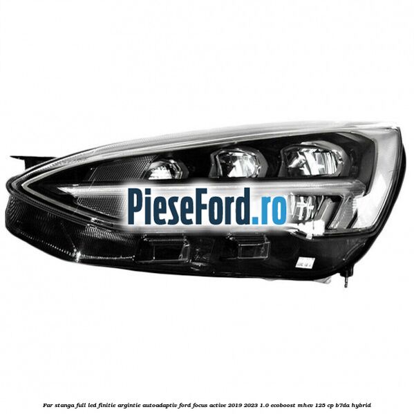 Far stanga full LED finitie argintie autoadaptiv Ford Focus Active 2019-2023 1.0 EcoBoost mHEV 125 cp B7DA Hybrid