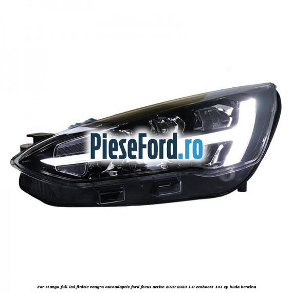 Far stanga full LED finitie neagra autoadaptiv Ford Focus Active 2019-2023 1.0 EcoBoost 101 cp B3DA benzina