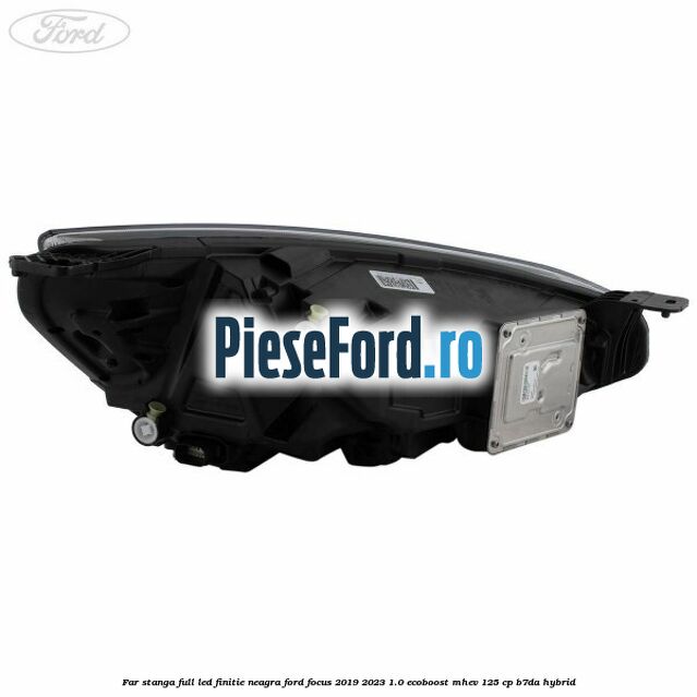 Far stanga full LED finitie neagra Ford Focus 2019-2023 1.0 EcoBoost mHEV 125 cp Far stanga full LED finitie neagra Ford Focus 2019-2023 1.0 EcoBoost mHEV 125 cp B7DA Hybrid