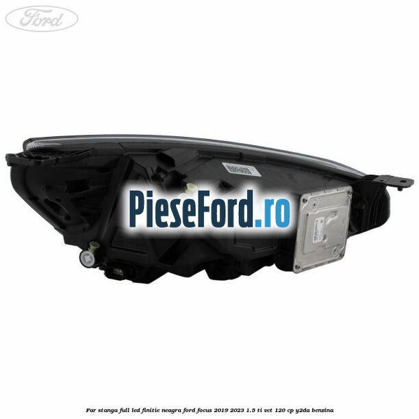 Far stanga full LED finitie neagra Ford Focus 2019-2023 1.5 Ti-VCT 120 cp Y2DA benzina