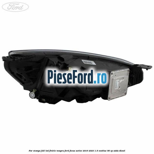 Far stanga full LED finitie neagra Ford Focus Active 2019-2023 1.5 EcoBlue 95 cp Z2DA diesel