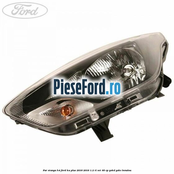 Far stanga H4 Ford Ka plus 2016-2018 1.2 Ti-VCT 85 cp YSKD, YSKE benzina
