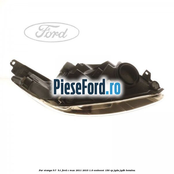 Far stanga H7/ H1 Ford C-Max 2011-2015 1.6 EcoBoost 150 cp JQDA, JQDB benzina