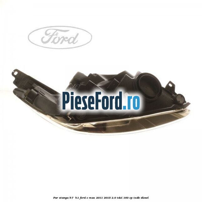 Far stanga H7/ H1 Ford C-Max 2011-2015 2.0 TDCi 163 cp TXDB diesel
