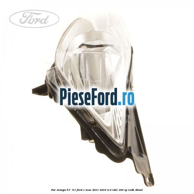 Far stanga H7/ H1 Ford C-Max 2011-2015 2.0 TDCi 163 cp TXDB diesel