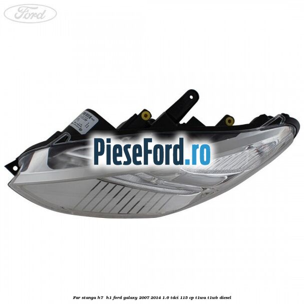 Far stanga H7/ H1 Ford Galaxy 2007-2014 1.6 TDCi 115 cp T1WA, T1WB diesel