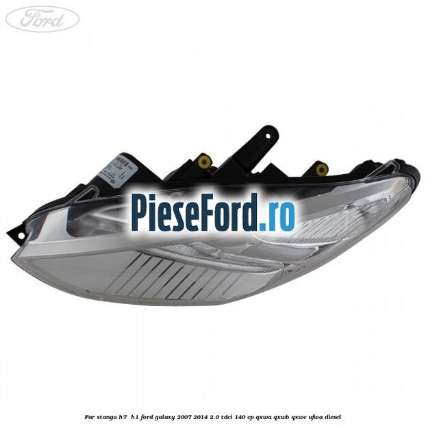 Far stanga H7/ H1 Ford Galaxy 2007-2014 2.0 TDCi 140 cp QXWA, QXWB, QXWC, UFWA diesel