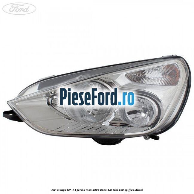 Far stanga H7/ H1 Ford S-Max 2007-2014 1.8 TDCi 100 cp FFWA diesel