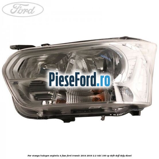 Far stanga halogen argintiu 4 faze Ford Transit 2014-2018 2.2 TDCi 100 cp DRF5, DRFF, DRFG diesel