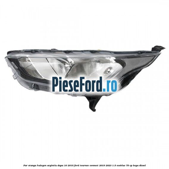 Far stanga halogen argintiu dupa 10/2019 Ford Tourneo Connect 2019-2023 1.5 EcoBlue 75 cp BEGA diesel