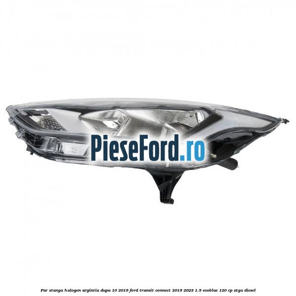 Far stanga halogen argintiu dupa 10/2019 Ford Transit Connect 2019-2023 1.5 EcoBlue 120 cp ZTGA diesel
