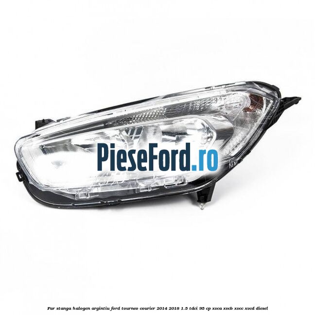 Far stanga halogen argintiu Ford Tourneo Courier 2014-2018 1.5 TDCi 95 cp XVCA, XVCB, XVCC, XVCD diesel
