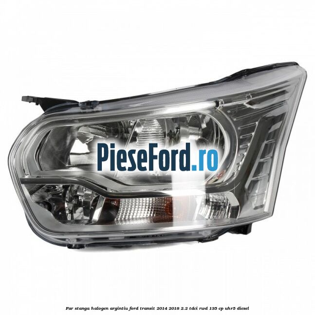Far stanga halogen argintiu Ford Transit 2014-2018 2.2 TDCi RWD 135 cp UHR5 diesel