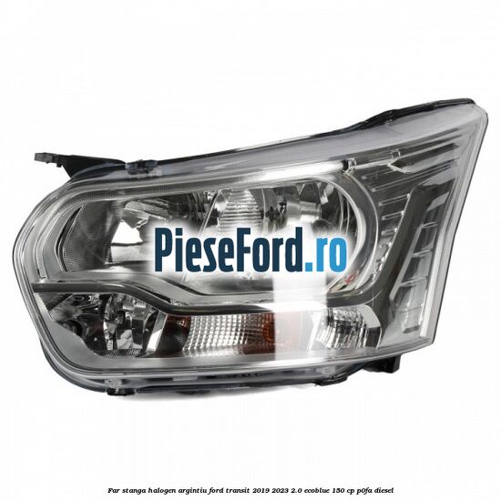 Far stanga halogen argintiu Ford Transit 2019-2023 2.0 EcoBlue 150 cp P0FA diesel