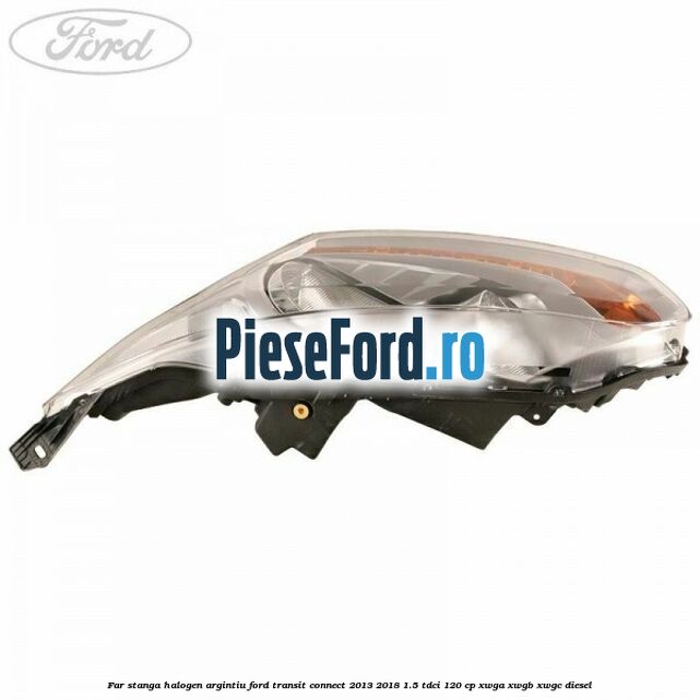 Far stanga halogen argintiu Ford Transit Connect 2013-2018 1.5 TDCi 120 cp XWGA, XWGB, XWGC diesel