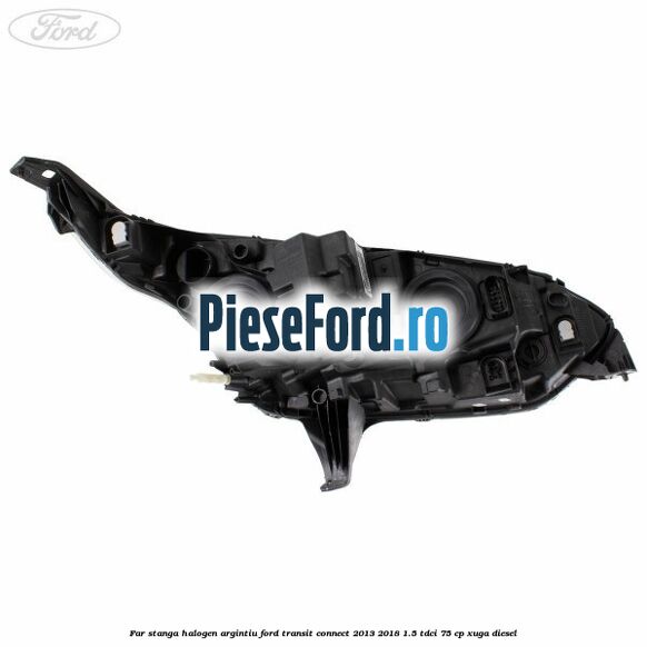 Far stanga halogen argintiu Ford Transit Connect 2013-2018 1.5 TDCi 75 cp XUGA diesel