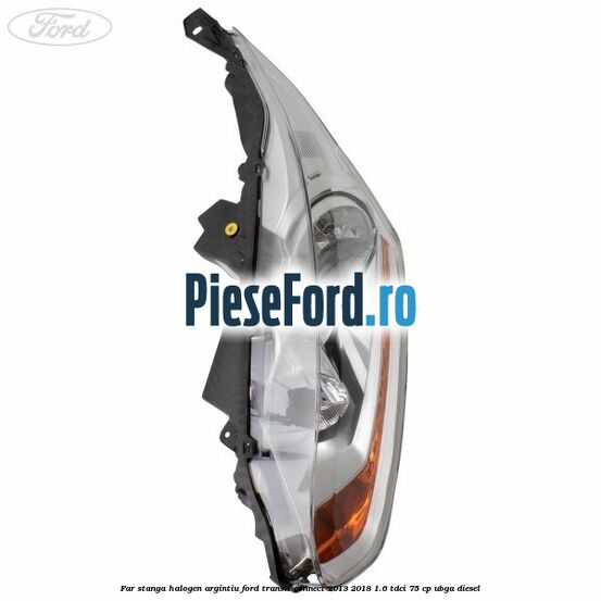 Far stanga halogen argintiu Ford Transit Connect 2013-2018 1.6 TDCi 75 cp UBGA diesel