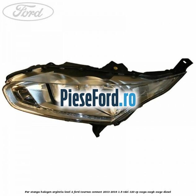Far stanga halogen argintiu level 2 Ford Tourneo Connect 2013-2018 1.5 TDCi 120 cp Far stanga halogen argintiu level 2 Ford Tourneo Connect 2013-2018 1.5 TDCi 120 cp XWGA, XWGB, XWGC diesel
