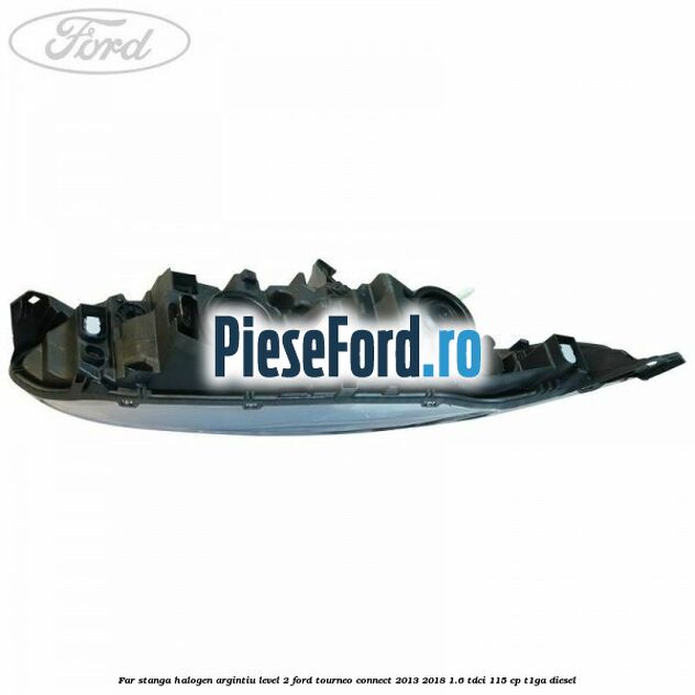 Far stanga halogen argintiu level 2 Ford Tourneo Connect 2013-2018 1.6 TDCi 115 cp Far stanga halogen argintiu level 2 Ford Tourneo Connect 2013-2018 1.6 TDCi 115 cp T1GA diesel