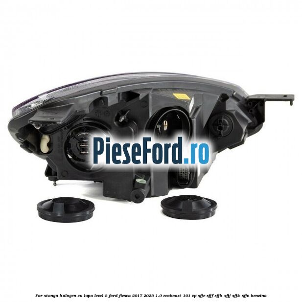 Far stanga halogen cu lupa level 2 Ford Fiesta 2017-2023 1.0 EcoBoost 101 cp SFJE, SFJF, SFJH, SFJJ, SFJK, SFJN benzina