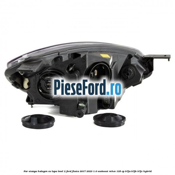 Far stanga halogen cu lupa level 2 Ford Fiesta 2017-2023 1.0 EcoBoost mHEV 125 cp B7JA, B7JB, B7JC Hybrid