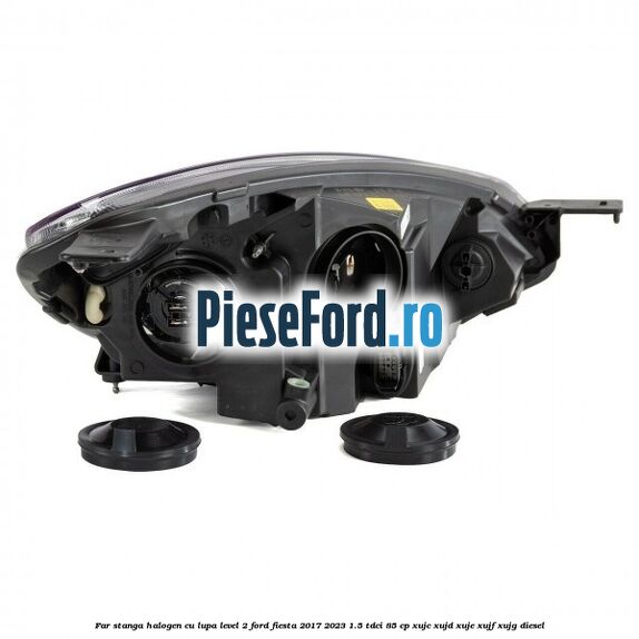Far stanga halogen cu lupa level 2 Ford Fiesta 2017-2023 1.5 TDCi 85 cp XUJC, XUJD, XUJE, XUJF, XUJG diesel