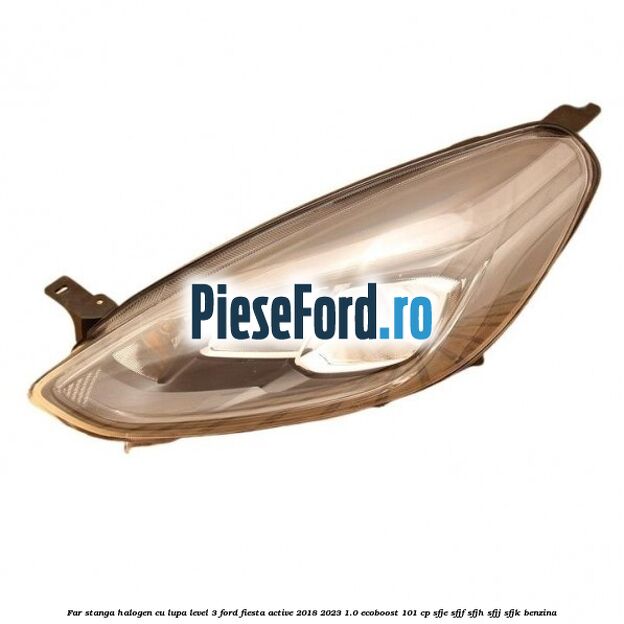 Far stanga halogen cu lupa level 3 Ford Fiesta Active 2018-2023 1.0 EcoBoost 101 cp Far stanga halogen cu lupa level 3 Ford Fiesta Active 2018-2023 1.0 EcoBoost 101 cp SFJE, SFJF, SFJH, SFJJ, SFJK benzina