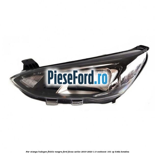 Far stanga halogen finitie neagra Ford Focus Active 2019-2023 1.0 EcoBoost 101 cp B3DA benzina