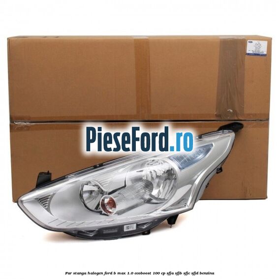 Far stanga halogen Ford B-Max 1.0 EcoBoost 100 cp SFJA, SFJB, SFJC, SFJD benzina