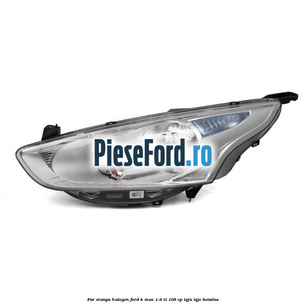 Far stanga halogen Ford B-Max 1.6 Ti 105 cp IQJA, IQJC benzina