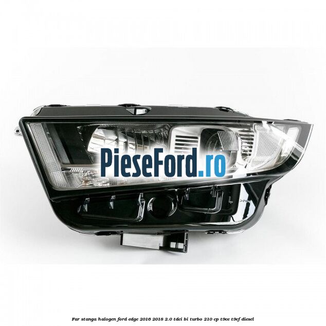 Far stanga halogen Ford Edge 2016-2018 2.0 TDCi Bi-Turbo 210 cp Far stanga halogen Ford Edge 2016-2018 2.0 TDCi Bi-Turbo 210 cp T9CE, T9CF diesel