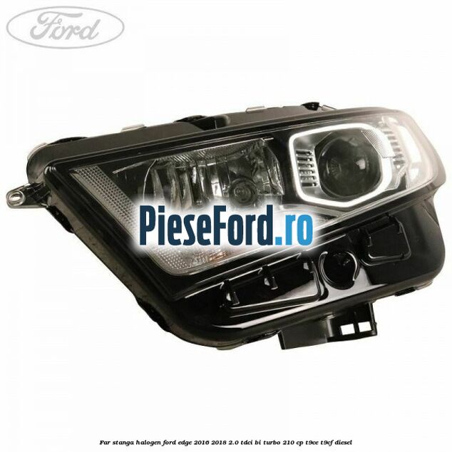 Far stanga halogen Ford Edge 2016-2018 2.0 TDCi Bi-Turbo 210 cp Far stanga halogen Ford Edge 2016-2018 2.0 TDCi Bi-Turbo 210 cp T9CE, T9CF diesel