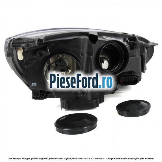 Far stanga halogen fundal argintiu fara DRL level 2 Ford Focus 2014-2018 1.0 EcoBoost 100 cp Far stanga halogen fundal argintiu fara DRL level 2 Ford Focus 2014-2018 1.0 EcoBoost 100 cp M2DA, M2DB, M2DC, SFDA, SFDB benzina
