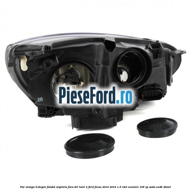 Far stanga halogen fundal argintiu fara DRL level 2 Ford Focus 2014-2018 1.5 TDCi ECOnetic 105 cp AEDA, XXDB diesel