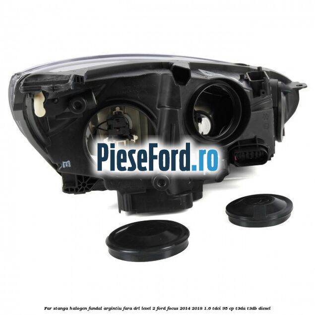 Far stanga halogen fundal argintiu fara DRL level 2 Ford Focus 2014-2018 1.6 TDCi 95 cp Far stanga halogen fundal argintiu fara DRL level 2 Ford Focus 2014-2018 1.6 TDCi 95 cp T3DA, T3DB diesel