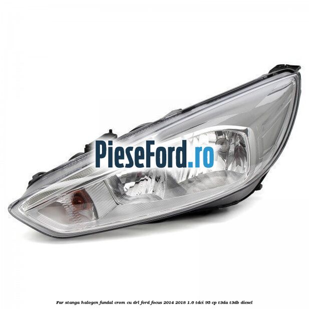 Far stanga halogen, fundal crom cu DRL Ford Focus 2014-2018 1.6 TDCi 95 cp T3DA, T3DB diesel