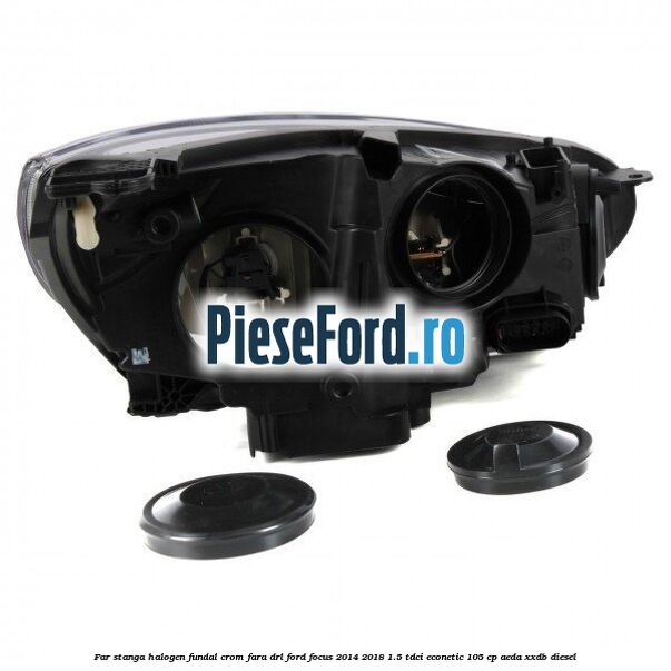 Far stanga halogen, fundal crom fara DRL Ford Focus 2014-2018 1.5 TDCi ECOnetic 105 cp AEDA, XXDB diesel