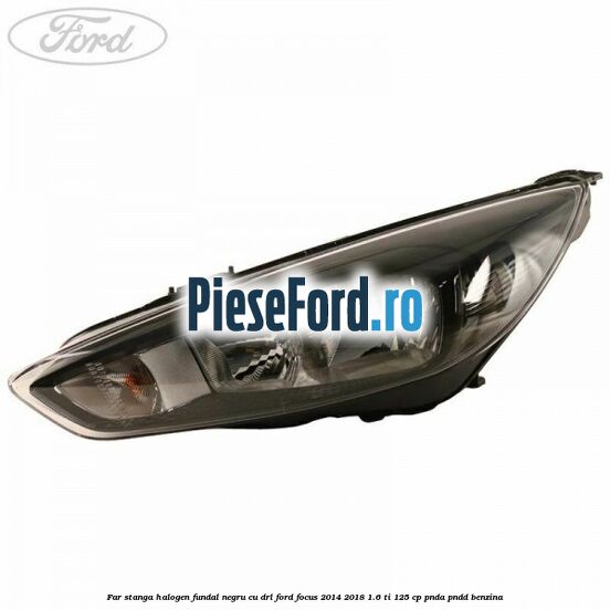 Far stanga halogen, fundal negru cu DRL Ford Focus 2014-2018 1.6 Ti 125 cp PNDA, PNDD benzina