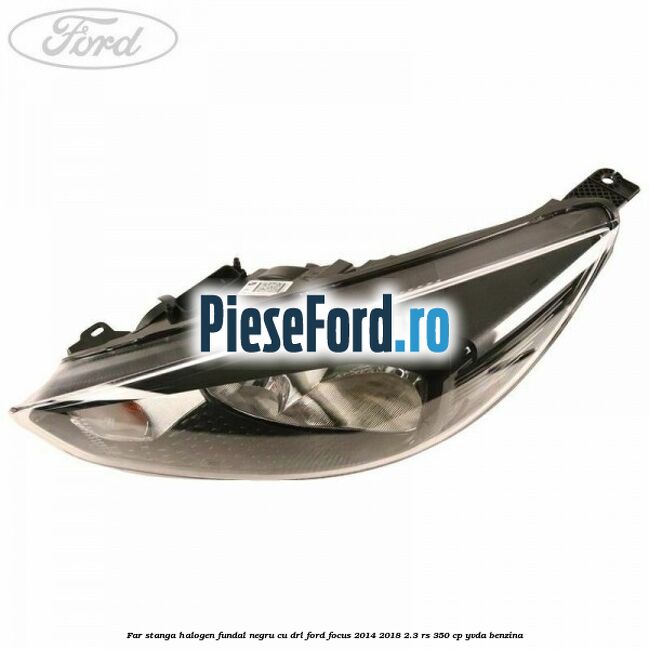 Far stanga halogen, fundal negru cu DRL Ford Focus 2014-2018 2.3 RS 350 cp YVDA benzina