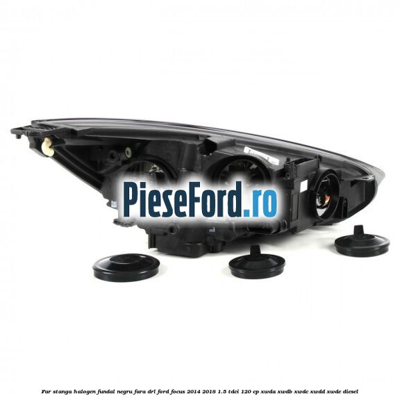 Far stanga halogen, fundal negru fara DRL Ford Focus 2014-2018 1.5 TDCi 120 cp XWDA, XWDB, XWDC, XWDD, XWDE diesel