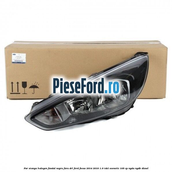 Far stanga halogen, fundal negru fara DRL Ford Focus 2014-2018 1.6 TDCi ECOnetic 105 cp NGDA, NGDB diesel