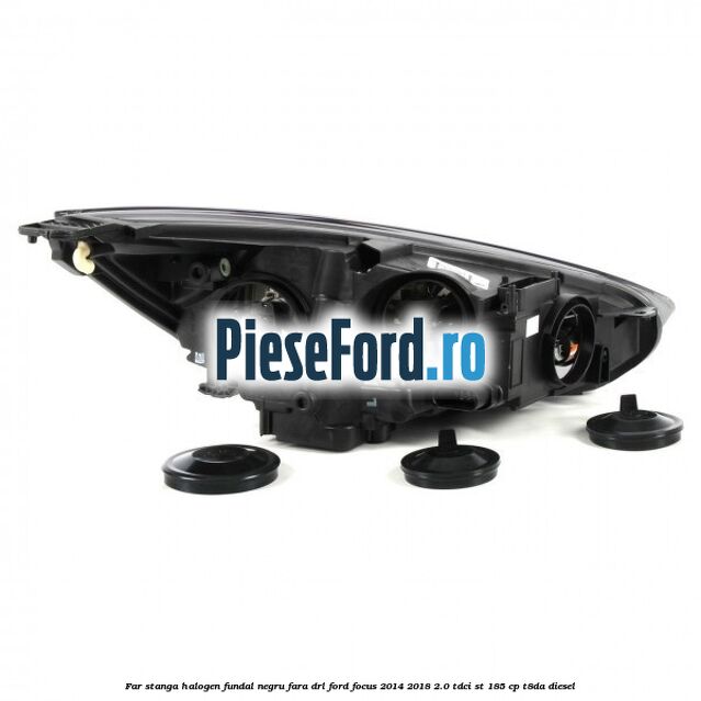 Far stanga halogen, fundal negru fara DRL Ford Focus 2014-2018 2.0 TDCi ST 185 cp T8DA diesel
