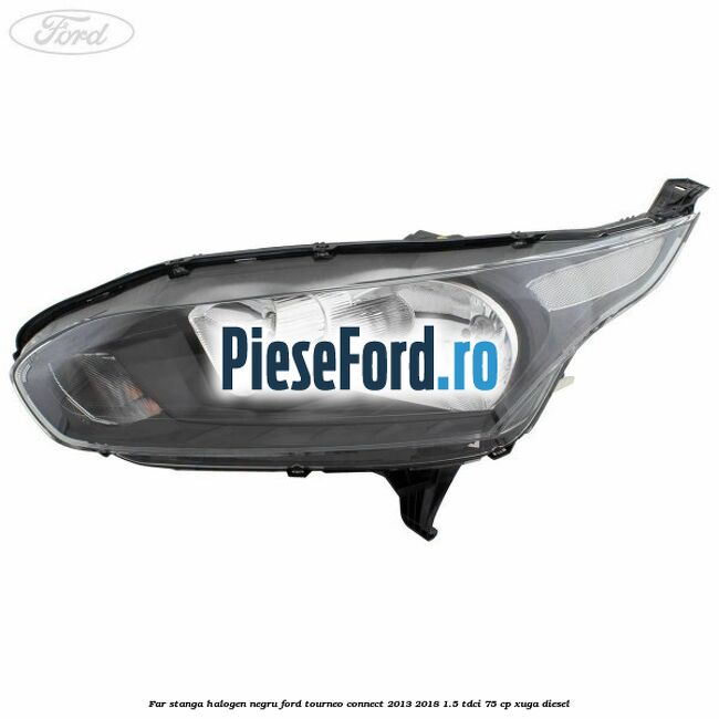 Far stanga halogen negru Ford Tourneo Connect 2013-2018 1.5 TDCi 75 cp XUGA diesel